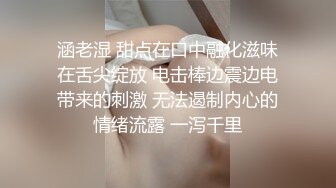 涵老湿 甜点在口中融化滋味在舌尖绽放 电击棒边震边电带来的刺激 无法遏制内心的情绪流露 一泻千里