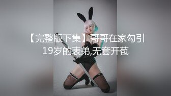 【完整版下集】哥哥在家勾引19岁的表弟,无套开苞