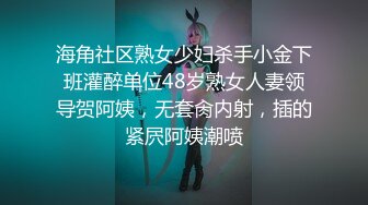 海角社区熟女少妇杀手小金下班灌醉单位48岁熟女人妻领导贺阿姨，无套肏内射，插的紧屄阿姨潮喷