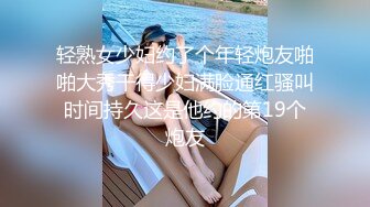 轻熟女少妇约了个年轻炮友啪啪大秀干得少妇满脸通红骚叫时间持久这是他约的第19个炮友