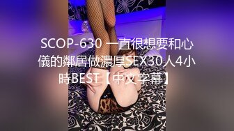 SCOP-630 一直很想要和心儀的鄰居做濃厚SEX30人4小時BEST【中文字幕】