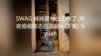 SWAG 姊姊要外出工作了..半夜偷偷跑去迪迪房间(下集) Siyueh