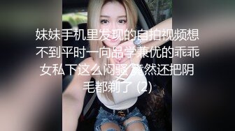 妹妹手机里发现的自拍视频想不到平时一向品学兼优的乖乖女私下这么闷骚 竟然还把阴毛都剃了 (2)