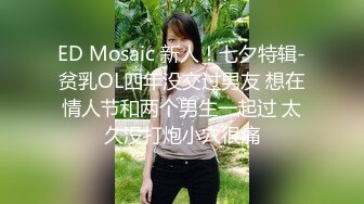 ED Mosaic 新人！七夕特辑-贫乳OL四年没交过男友 想在情人节和两个男生一起过 太久没打炮小穴很痛