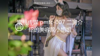 蜜桃传媒 pmfc-007 二舅介绍的美容院小姐姐