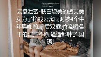 云盘泄密-肤白貌美的援交美女为了挣钱公寓同时被4个中年男啪啪,前后双插,轮流爆操,干的淫声不断,逼逼都肿了.国语!