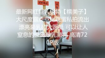 最新网红巨乳模特【糯美子】大尺度露点抠比跳蛋私拍流出 漂亮豪乳硕大圆挺 可以让人窒息的极品爆乳漂亮 高清720P版