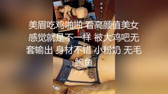 美眉吃鸡啪啪 看高颜值美女感觉就是不一样 被大鸡吧无套输出 身材不错 小粉奶 无毛鲍鱼