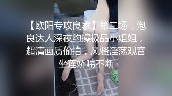 【欧阳专攻良家】第二场，泡良达人深夜约操极品小姐姐，超清画质偷拍，风骚淫荡观音坐莲娇喘不断