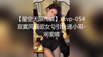 【星空无限传媒】xkvp-054 寂寞风骚欲女勾引快递小哥-邓紫晴