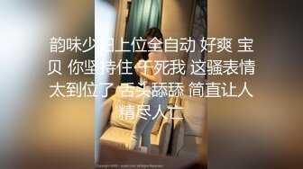 韵味少妇上位全自动 好爽 宝贝 你坚持住 干死我 这骚表情太到位了 舌头舔舔 简直让人精尽人亡