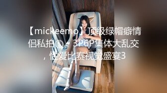 【mickeemo】顶级绿帽癖情侣私拍⑤，3P6P集体大乱交，性爱比赛视觉盛宴3