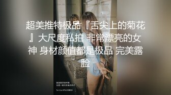 超美推特极品『舌尖上的菊花』大尺度私拍 非常漂亮的女神 身材颜值都是极品 完美露脸