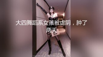 大四舞蹈系女孩被虐阴，肿了两天