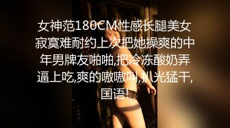 女神范180CM性感长腿美女寂寞难耐约上次把她操爽的中年男牌友啪啪,把冷冻酸奶弄逼上吃,爽的嗷嗷叫,扒光猛干,国语!