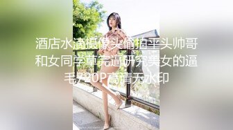 酒店水滴摄像头偷拍平头帅哥和女同学草完逼研究美女的逼毛720P高清无水印