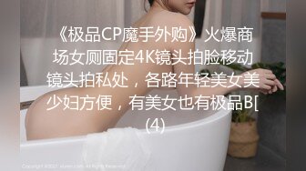 《极品CP魔手外购》火爆商场女厕固定4K镜头拍脸移动镜头拍私处，各路年轻美女美少妇方便，有美女也有极品B[ (4)