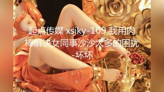 起点传媒 xsjky-109 我用肉棒解决女同事沙沙太多的困扰-坏坏