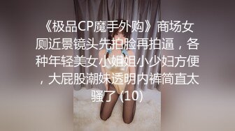 《极品CP魔手外购》商场女厕近景镜头先拍脸再拍逼，各种年轻美女小姐姐小少妇方便，大屁股潮妹透明内裤简直太骚了 (10)