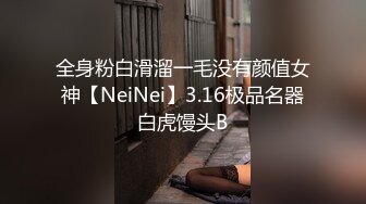 全身粉白滑溜一毛没有颜值女神【NeiNei】3.16极品名器白虎馒头B