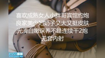 喜欢成熟女人小胖哥宾馆约炮良家美少妇奶子又大又挺皮肤光滑白嫩保养不错连续干2炮无套内射