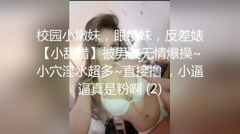 校园小嫩妹，眼镜妹，反差婊【小甜惜】被男友无情爆操~小穴淫水超多~直接撸 ，小逼逼真是粉啊 (2)