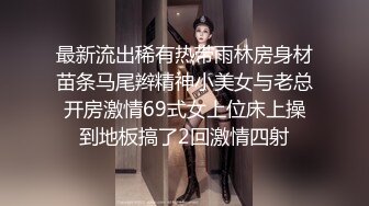 最新流出稀有热带雨林房身材苗条马尾辫精神小美女与老总开房激情69式女上位床上操到地板搞了2回激情四射